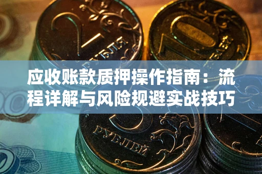 济南应收账款质押操作指南：流程详解与风险规避实战技巧