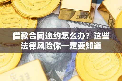 济南借款合同违约怎么办？这些法律风险你一定要知道
