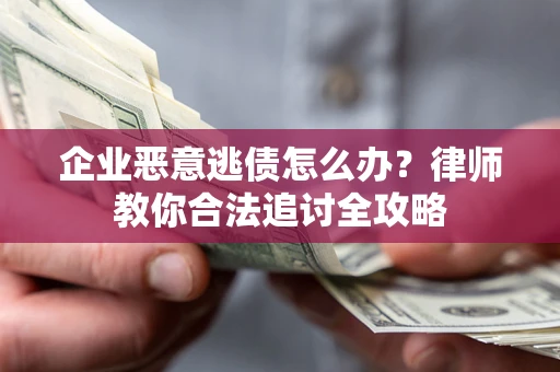 济南企业恶意逃债怎么办？律师教你合法追讨全攻略