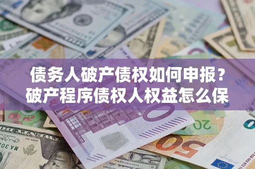 济南债务人破产债权如何申报？破产程序债权人权益怎么保障？