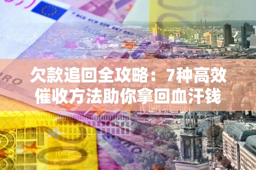 济南欠款追回全攻略：7种高效催收方法助你拿回血汗钱