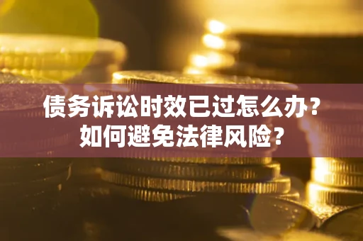 济南债务诉讼时效已过怎么办？如何避免法律风险？