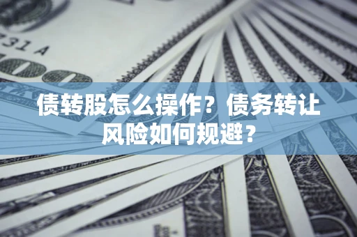 济南债转股怎么操作？债务转让风险如何规避？