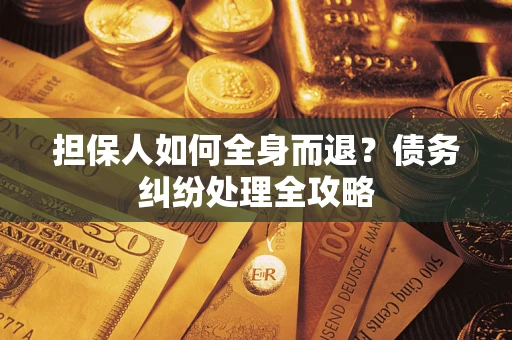 济南担保人如何全身而退？债务纠纷处理全攻略