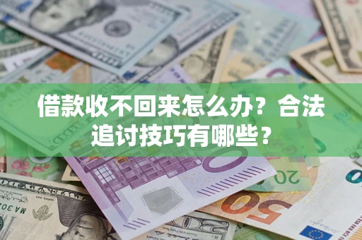 济南借款收不回来怎么办？合法追讨技巧有哪些？