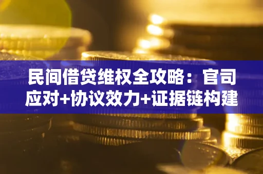 济南民间借贷维权全攻略：官司应对+协议效力+证据链构建指南