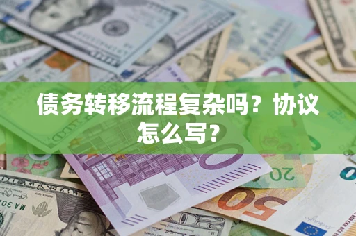 济南债务转移流程复杂吗？协议怎么写？