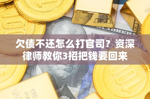 济南欠债不还怎么打官司？资深律师教你3招把钱要回来