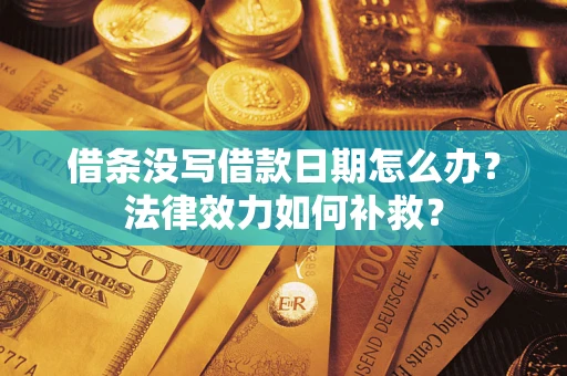 济南借条没写借款日期怎么办?法律效力如何补救? 济南借条没写借款日期怎么办?法律效力如何补救?