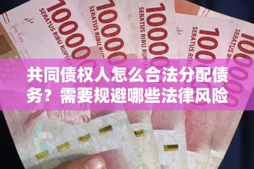 济南共同债权人怎么合法分配债务？需要规避哪些法律风险？