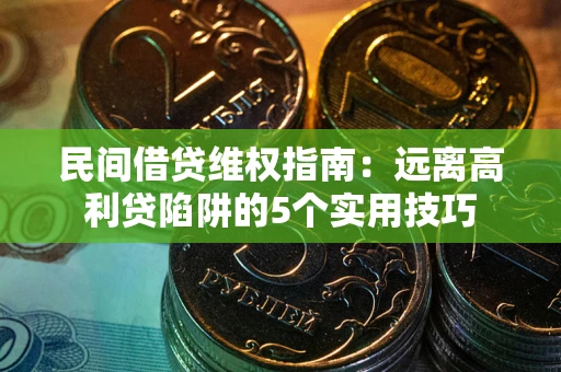 济南民间借贷维权指南：远离高利贷陷阱的5个实用技巧