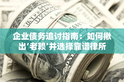 济南企业债务追讨指南：如何揪出‘老赖’并选择靠谱律所