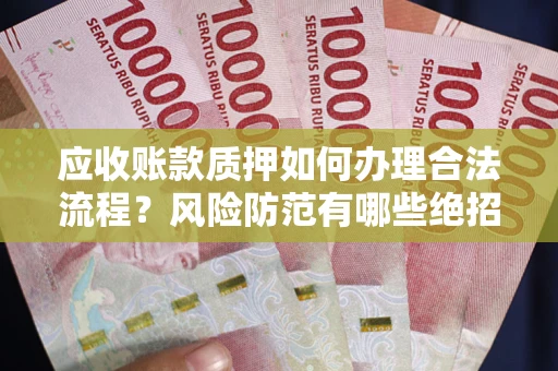 济南应收账款质押如何办理合法流程？风险防范有哪些绝招？