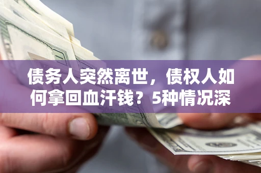济南债务人突然离世，债权人如何拿回血汗钱？5种情况深度解析
