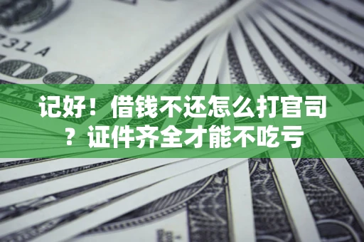 济南记好！借钱不还怎么打官司？证件齐全才能不吃亏