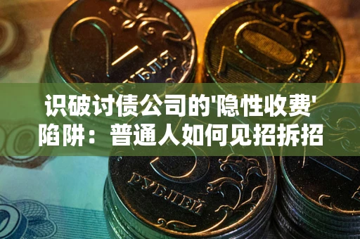 济南识破讨债公司的'隐性收费'陷阱：普通人如何见招拆招？