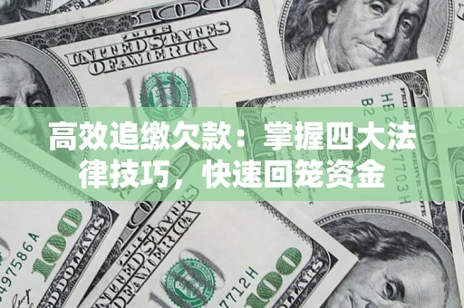 济南高效追缴欠款：掌握四大法律技巧，快速回笼资金