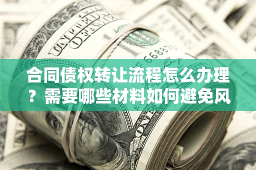 济南合同债权转让流程怎么办理？需要哪些材料如何避免风险？