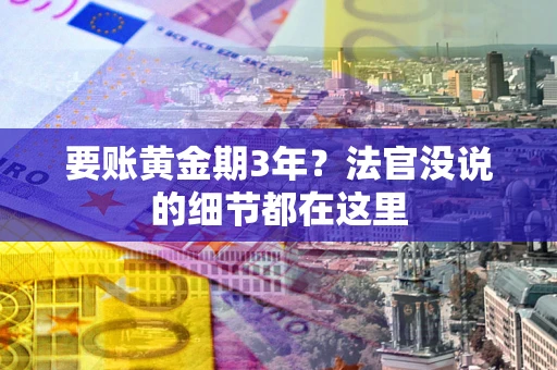 济南要账黄金期3年？法官没说的细节都在这里