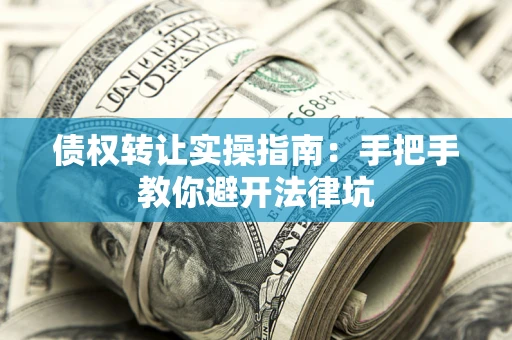 济南债权转让实操指南：手把手教你避开法律坑