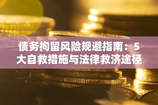 济南债务拘留风险规避指南：5大自救措施与法律救济途径