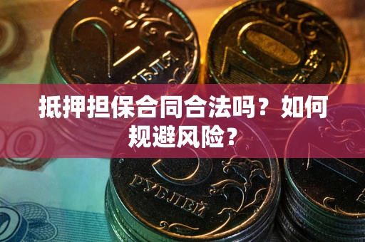 济南抵押担保合同合法吗？如何规避风险？