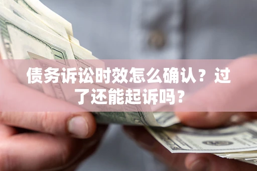 济南债务诉讼时效怎么确认？过了还能起诉吗？