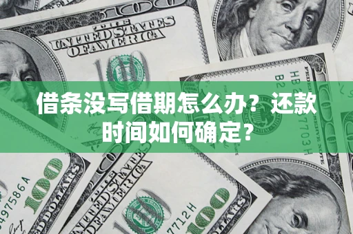 济南借条没写借期怎么办？还款时间如何确定？