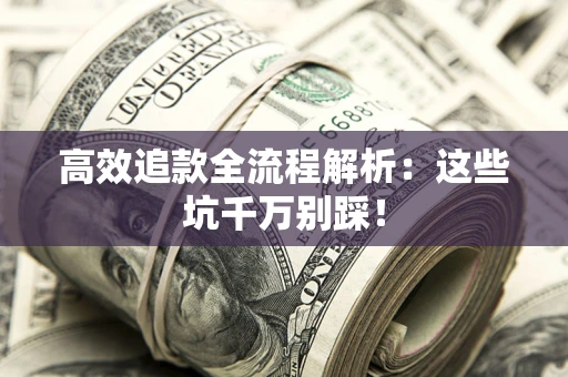 济南高效追款全流程解析：这些坑千万别踩！