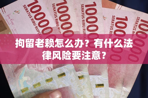 济南拘留老赖怎么办？有什么法律风险要注意？