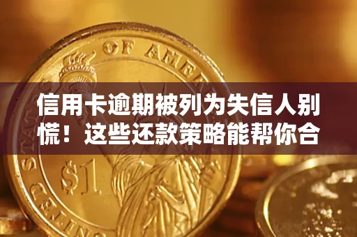 济南信用卡逾期被列为失信人别慌！这些还款策略能帮你合法止损