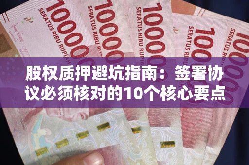济南股权质押避坑指南:签署协议必须核对的10个核心要点 济南股权质押避坑指南:签署协议必须核对的10个核心要点