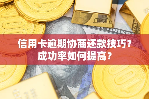 济南信用卡逾期协商还款技巧？成功率如何提高？