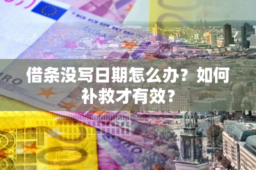 济南借条没写日期怎么办？如何补救才有效？