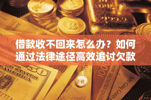 济南借款收不回来怎么办?如何通过法律途径高效追讨欠款? 济南借款收不回来怎么办?如何通过法律途径高效追讨欠款?