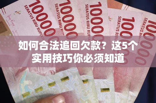 济南如何合法追回欠款？这5个实用技巧你必须知道