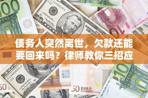 济南债务人突然离世，欠款还能要回来吗？律师教你三招应对