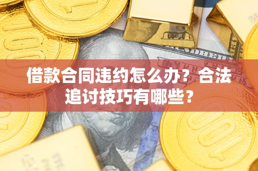 济南借款合同违约怎么办？合法追讨技巧有哪些？