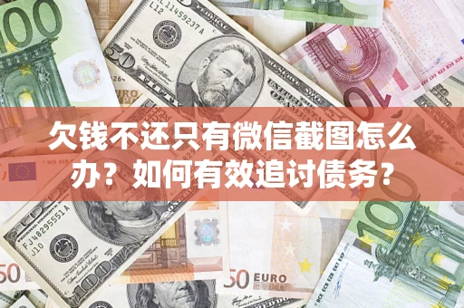 济南欠钱不还只有微信截图怎么办？如何有效追讨债务？