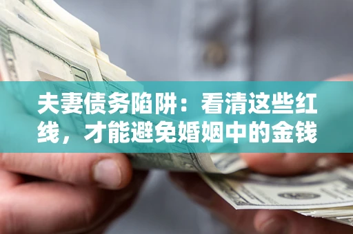 济南夫妻债务陷阱：看清这些红线，才能避免婚姻中的金钱危机