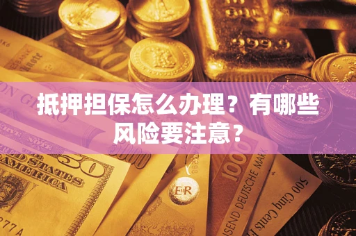 济南抵押担保怎么办理？有哪些风险要注意？