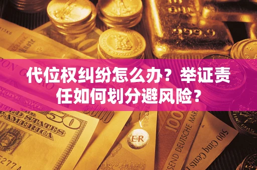 济南代位权纠纷怎么办？举证责任如何划分避风险？