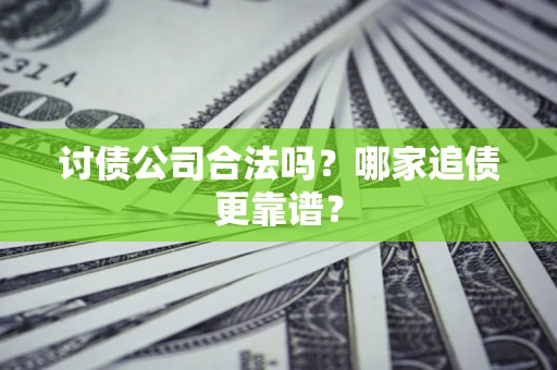 济南讨债公司合法吗？哪家追债更靠谱？