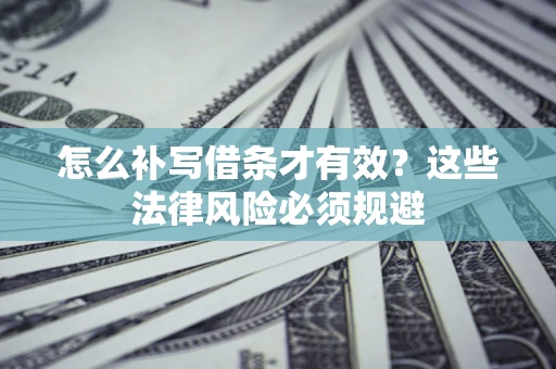 济南怎么补写借条才有效？这些法律风险必须规避