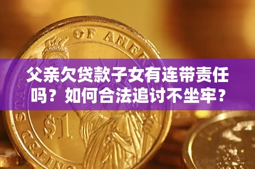 济南父亲欠贷款子女有连带责任吗？如何合法追讨不坐牢？