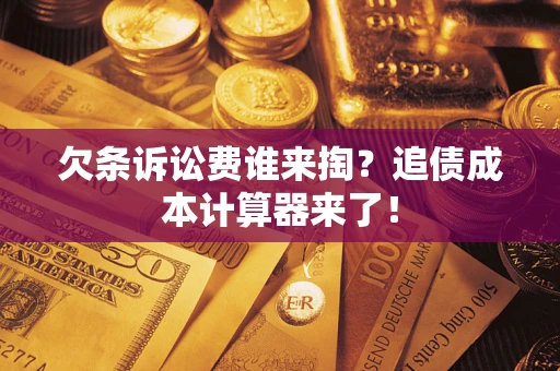 济南欠条诉讼费谁来掏？追债成本计算器来了！
