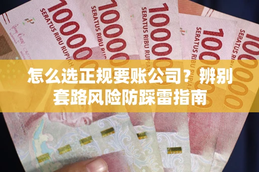 济南怎么选正规要账公司？辨别套路风险防踩雷指南