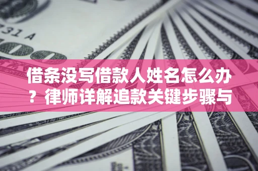 济南借条没写借款人姓名怎么办？律师详解追款关键步骤与证据链构建