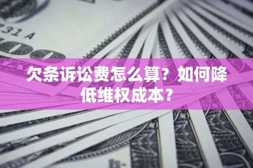 济南欠条诉讼费怎么算？如何降低维权成本？