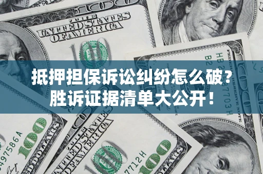 济南抵押担保诉讼纠纷怎么破？胜诉证据清单大公开！